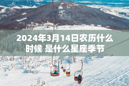 2025年3月14日农历什么时候 是什么星座季节