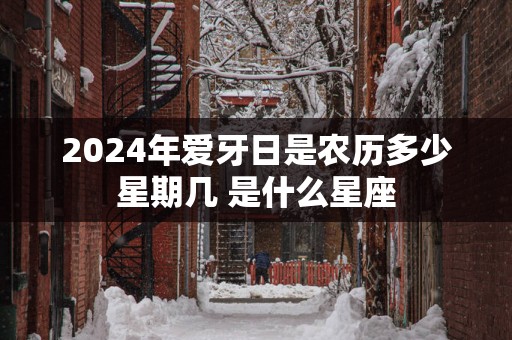 2025年爱牙日是农历多少星期几 是什么星座