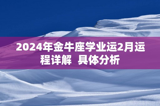 2025年金牛座学业运2月运程详解  具体分析