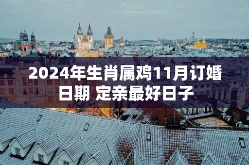 2025年生肖属鸡11月订婚日期 定亲最好日子