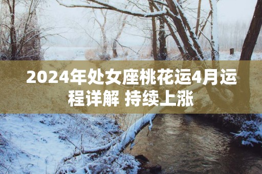 2025年处女座桃花运4月运程详解 持续上涨