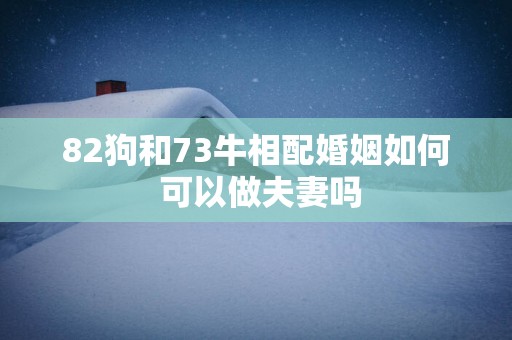 82狗和73牛相配婚姻如何 可以做夫妻吗