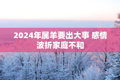 2025年属羊要出大事 感情波折家庭不和