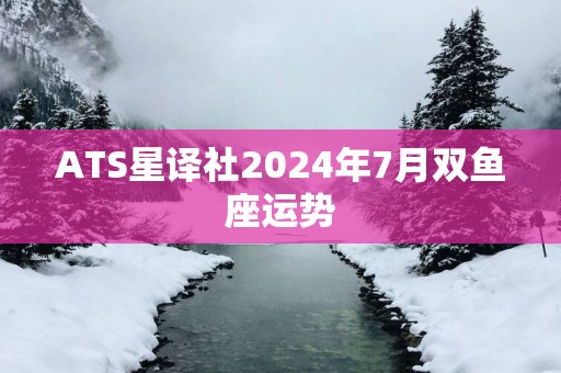 ATS星译社2024年7月双鱼座运势