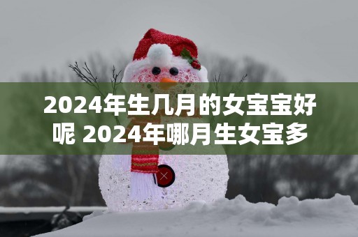 2025年生几月的女宝宝好呢 2025年哪月生女宝多