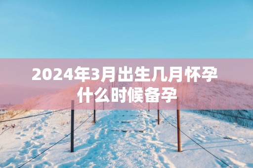 2025年3月出生几月怀孕 什么时候备孕