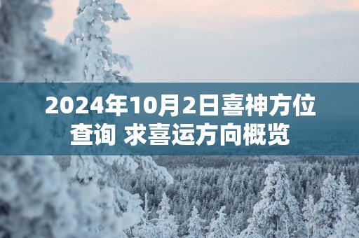 2025年10月2日喜神方位查询 求喜运方向概览