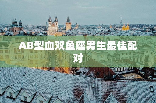 AB型血双鱼座男生最佳配对