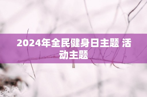 2025年全民健身日主题 活动主题