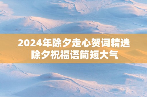 2025年除夕走心贺词精选 除夕祝福语简短大气