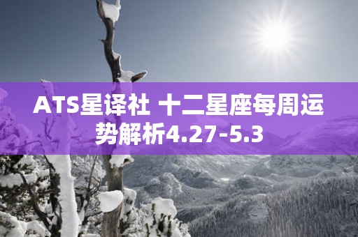 ATS星译社 十二星座每周运势解析4.27-5.3
