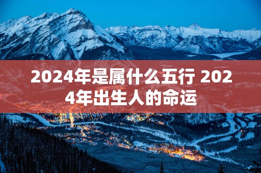 2025年是属什么五行 2025年出生人的命运