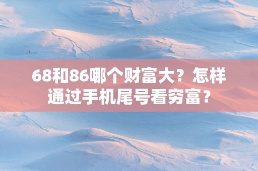 68和86哪个财富大？怎样通过手机尾号看穷富？