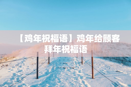 【鸡年祝福语】鸡年给顾客拜年祝福语