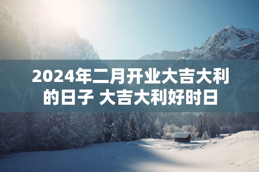 2025年二月开业大吉大利的日子 大吉大利好时日