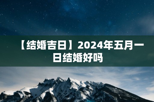 【结婚吉日】2025年五月一日结婚好吗