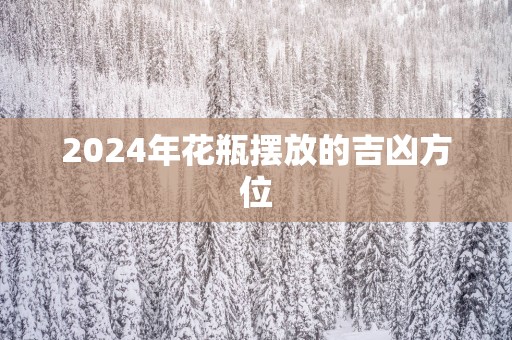 2025年花瓶摆放的吉凶方位