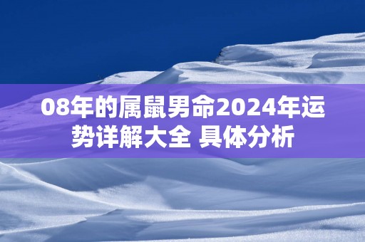 08年的属鼠男命2025年运势详解大全 具体分析