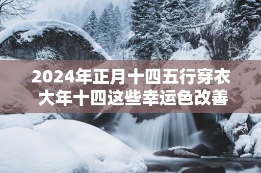 2025年正月十四五行穿衣 大年十四这些幸运色改善运势！