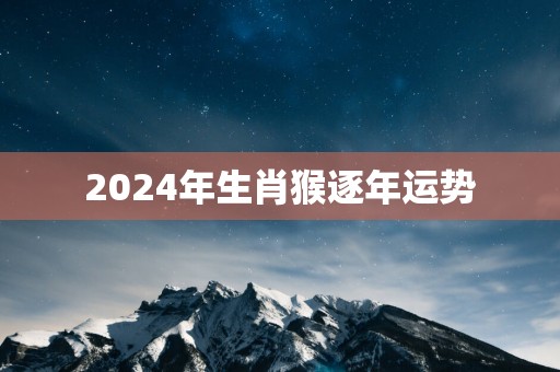 2024年生肖猴逐年运势