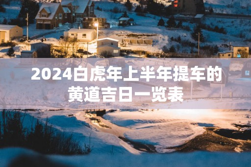 2025白蛇年上半年提车的黄道吉日一览表