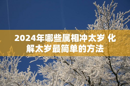 2025年哪些属相冲太岁 化解太岁最简单的方法