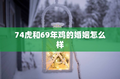 74虎和69年鸡的婚姻怎么样