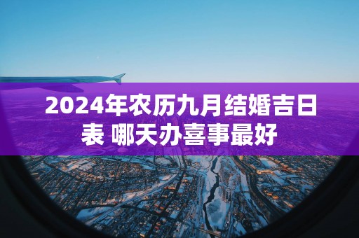 2025年农历九月结婚吉日表 哪天办喜事最好