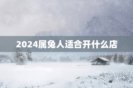 2025属兔人适合开什么店