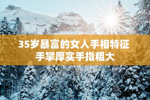 35岁暴富的女人手相特征 手掌厚实手指粗大