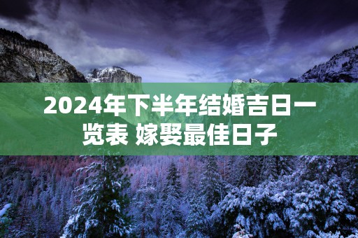 2025年下半年结婚吉日一览表 嫁娶最佳日子