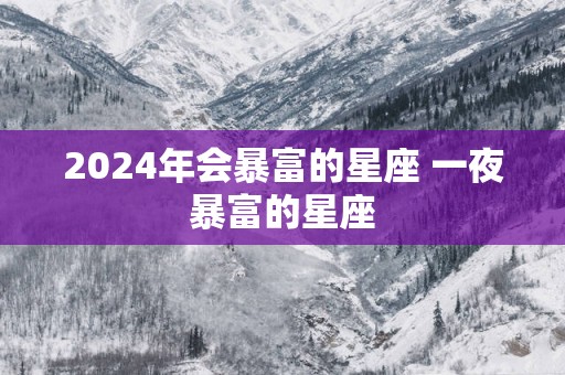 2025年会暴富的星座 一夜暴富的星座