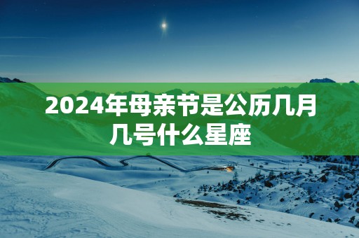 2025年母亲节是公历几月几号什么星座