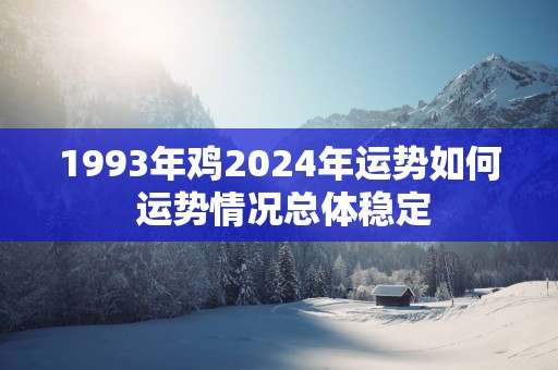 1993年鸡2025年运势如何 运势情况总体稳定