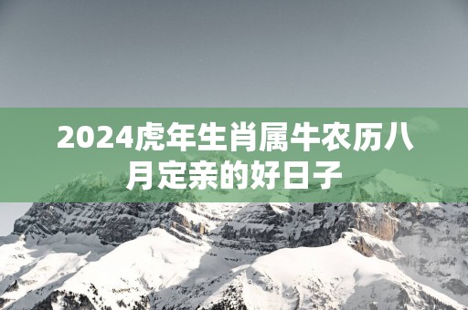 2025蛇年生肖属牛农历八月定亲的好日子