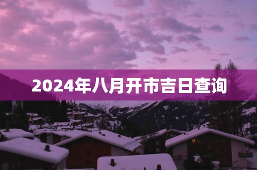 2025年八月开市吉日查询