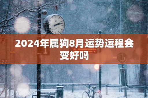 2025年属狗8月运势运程会变好吗