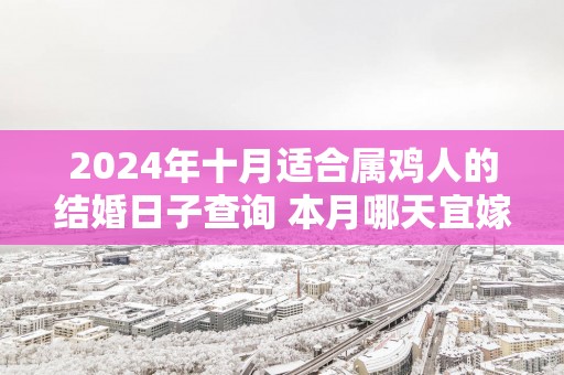 2025年十月适合属鸡人的结婚日子查询 本月哪天宜嫁娶
