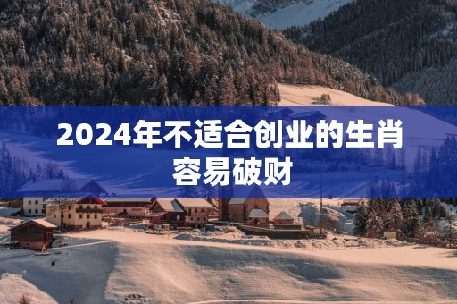 2025年不适合创业的生肖 容易破财