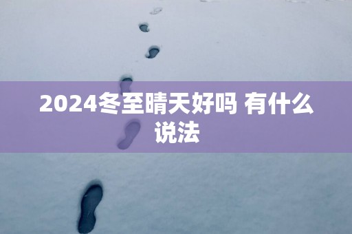 2025冬至晴天好吗 有什么说法