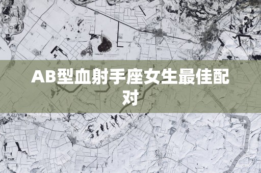 AB型血射手座女生最佳配对