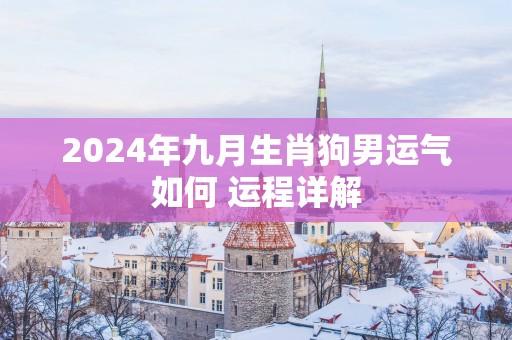 2025年九月生肖狗男运气如何 运程详解