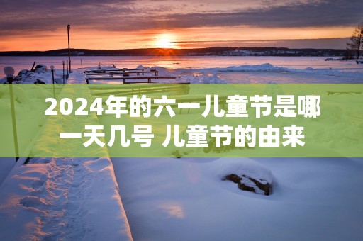 2025年的六一儿童节是哪一天几号 儿童节的由来