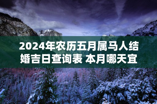 2025年农历五月属马人结婚吉日查询表 本月哪天宜出嫁