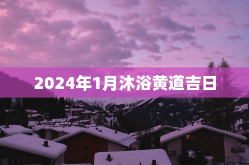 2025年1月沐浴黄道吉日
