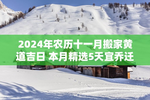 2025年农历十一月搬家黄道吉日 本月精选5天宜乔迁