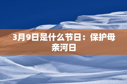 3月9日是什么节日：保护母亲河日