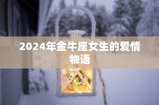 2025年金牛座女生的爱情物语