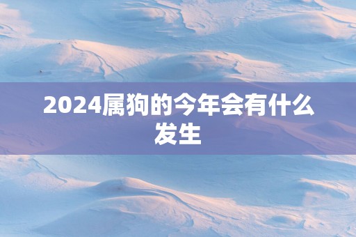 2025属狗的今年会有什么发生