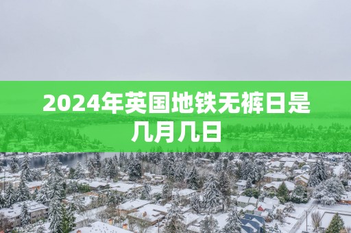 2025年英国地铁无裤日是几月几日